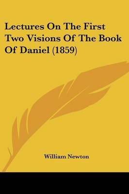 Lectures On The First Two Visions Of The Book Of Daniel (1859) on Paperback by William Newton