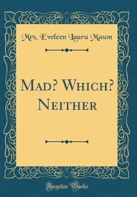 Mad? Which? Neither (Classic Reprint) by Mrs Eveleen Laura Mason image