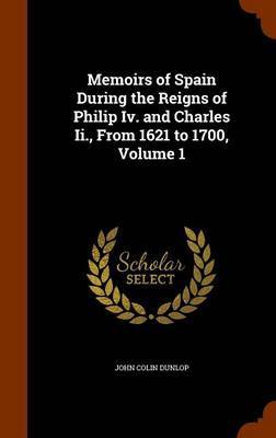 Memoirs of Spain During the Reigns of Philip IV. and Charles II., from 1621 to 1700, Volume 1 by John Colin Dunlop image