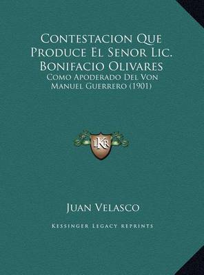 Contestacion Que Produce El Senor LIC. Bonifacio Olivares Contestacion Que Produce El Senor LIC. Bonifacio Olivares: Como Apoderado del Von Manuel Guerrero (1901) Como Apoderado del Von Manuel Guerrero (1901) by Juan Velasco image