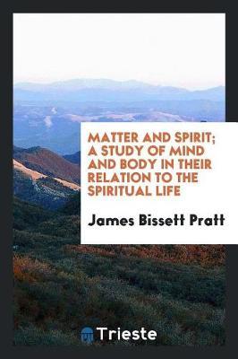 Matter and Spirit; A Study of Mind and Body in Their Relation to the Spiritual Life by James Bissett Pratt image