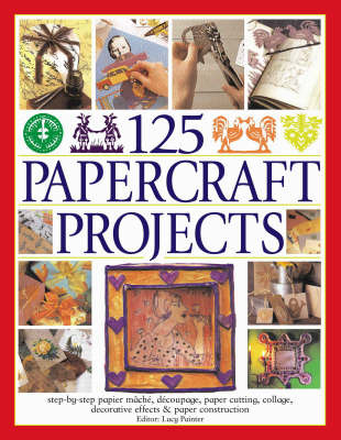 125 Papercraft Projects: Step-by-step Papier Mache, Decoupage, Paper Cutting, Collage, Decorative Effects and Paper Consturction by Lucy Painter image