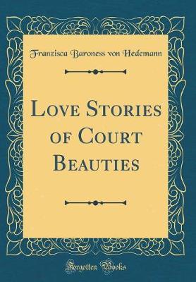 Love Stories of Court Beauties (Classic Reprint) by Franzisca Baroness Von Hedemann image