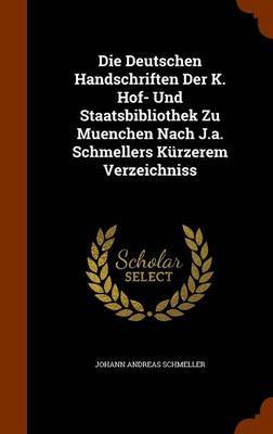 Die Deutschen Handschriften Der K. Hof- Und Staatsbibliothek Zu Muenchen Nach J.A. Schmellers Kurzerem Verzeichniss by Johann Andreas Schmeller image