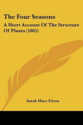 The Four Seasons: A Short Account Of The Structure Of Plants (1865) on Paperback by Sarah Mary Fitton