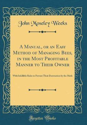 A Manual, or an Easy Method of Managing Bees, in the Most Profitable Manner to Their Owner by John M. Weeks image
