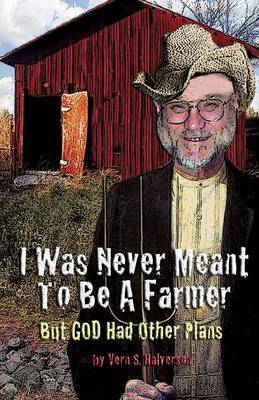 I Was Never Meant to Be a Farmer But God Had Other Plans by Vern S Halverson image