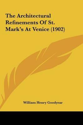 The Architectural Refinements of St. Mark's at Venice (1902) on Hardback by William Henry Goodyear