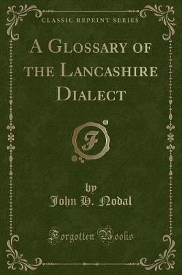 A Glossary of the Lancashire Dialect (Classic Reprint) by John H. Nodal