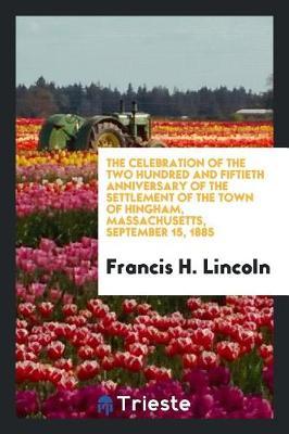 The Celebration of the Two Hundred and Fiftieth Anniversary of the Settlement of the Town of Hingham, Massachusetts, September 15, 1885 by Francis H Lincoln image