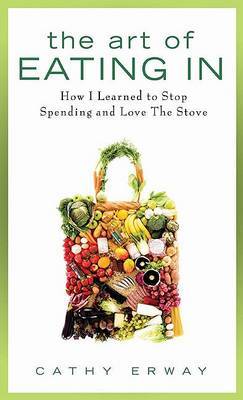 The Art of Eating in: How I Learned to Stop Spending and Love the Stove on Hardback by Cathy Erway