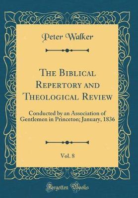 The Biblical Repertory and Theological Review, Vol. 8 by Peter Walker image