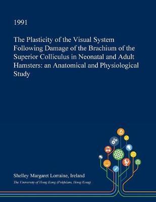 The Plasticity of the Visual System Following Damage of the Brachium of the Superior Colliculus in Neonatal and Adult Hamsters by Shelley Margaret Lorraine Ireland image