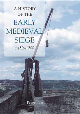 A History of the Early Medieval Siege, c.450-1200 on Hardback by Peter Purton