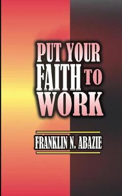 Put Your Faith to Work by Franklin Abazie image