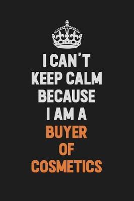 I Can't Keep Calm Because I Am A Buyer of Cosmetics by Camila Cooper