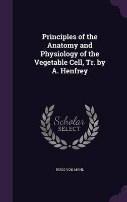 Principles of the Anatomy and Physiology of the Vegetable Cell, Tr. by A. Henfrey by Hugo Von Mohl image