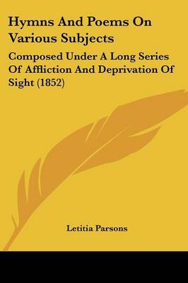 Hymns And Poems On Various Subjects: Composed Under A Long Series Of Affliction And Deprivation Of Sight (1852) by Letitia Parsons image