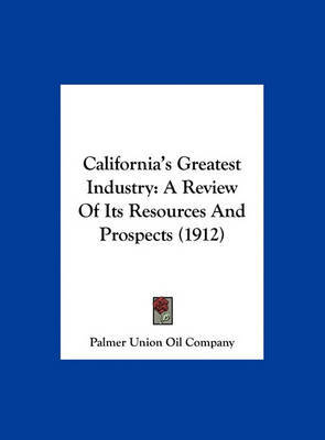 California's Greatest Industry: A Review of Its Resources and Prospects (1912) by Union Oil Company Palmer Union Oil Company image