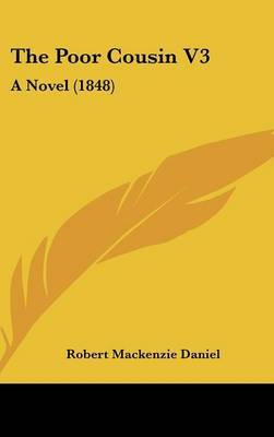 The Poor Cousin V3: A Novel (1848) on Hardback by Robert Mackenzie Daniel