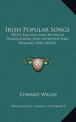 Irish Popular Songs: With English and Metrical Translations and Introductory Remarks and Notes on Hardback by Edward Walsh