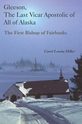 Gleeson, the Last Vicar Apostolic of All of Alaska by Carol Louise Hiller image