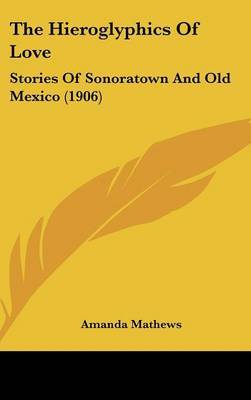 The Hieroglyphics of Love: Stories of Sonoratown and Old Mexico (1906) by Amanda Mathews image
