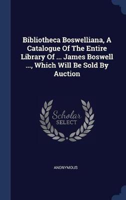 Bibliotheca Boswelliana, a Catalogue of the Entire Library of ... James Boswell ..., Which Will Be Sold by Auction image