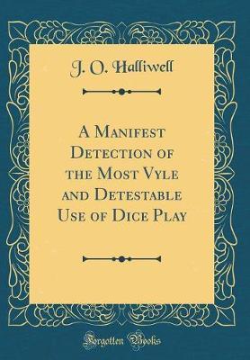 A Manifest Detection of the Most Vyle and Detestable Use of Dice Play (Classic Reprint) by J.O. Halliwell image