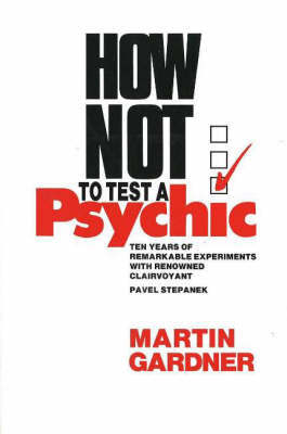How Not to Test a Psychic: Ten Years of Remarkable Experiments with Renowned Clairvoyant Pavel Stepanek by Martin Gardner image