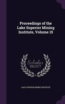 Proceedings of the Lake Superior Mining Institute, Volume 15 on Hardback