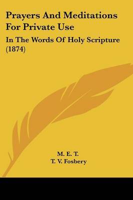 Prayers And Meditations For Private Use: In The Words Of Holy Scripture (1874) on Paperback