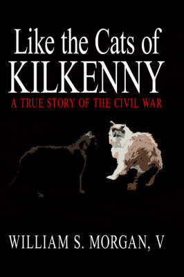 Like the Cats of Kilkenny: A True Story of the Civil War on Paperback by William S. Morgan