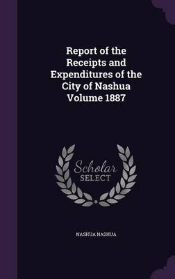 Report of the Receipts and Expenditures of the City of Nashua Volume 1887 image