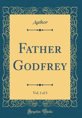 Father Godfrey, Vol. 1 of 3 (Classic Reprint) by Author Author image