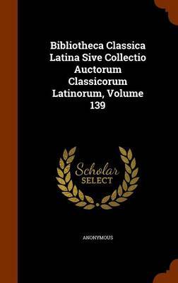 Bibliotheca Classica Latina Sive Collectio Auctorum Classicorum Latinorum, Volume 139 by * Anonymous image
