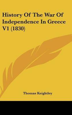 History of the War of Independence in Greece V1 (1830) on Hardback by Thomas Keightley