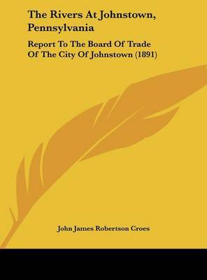 The Rivers at Johnstown, Pennsylvania: Report to the Board of Trade of the City of Johnstown (1891) by John James Robertson Croes image