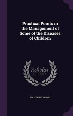 Practical Points in the Management of Some of the Diseases of Children on Hardback by Isaac Newton Love