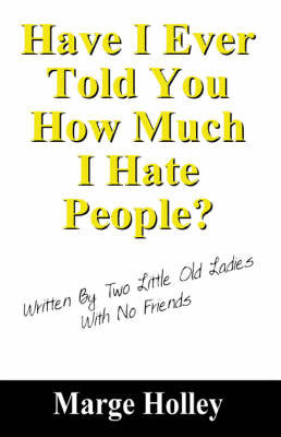 Have I Ever Told You How Much I Hate People?: Written by Two Little Old Ladies with No Friends on Paperback by Marge Holley