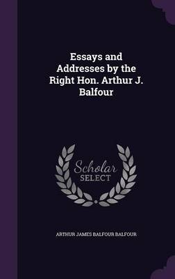 Essays and Addresses by the Right Hon. Arthur J. Balfour by Arthur James Balfour Balfour image