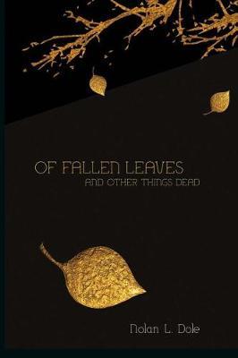 Of Fallen Leaves and Other Things Dead by Nolan L Dole image