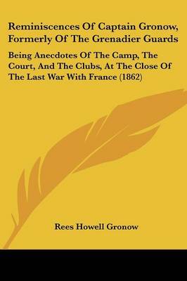 Reminiscences Of Captain Gronow, Formerly Of The Grenadier Guards: Being Anecdotes Of The Camp, The Court, And The Clubs, At The Close Of The Last War With France (1862) on Paperback by Rees Howell Gronow