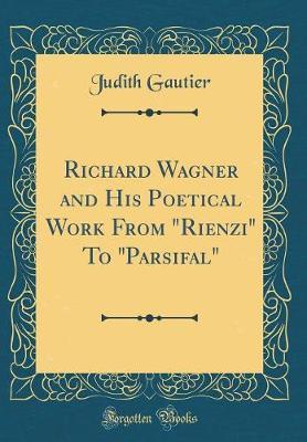 Richard Wagner and His Poetical Work from "rienzi" to "parsifal" (Classic Reprint) by Judith Gautier image