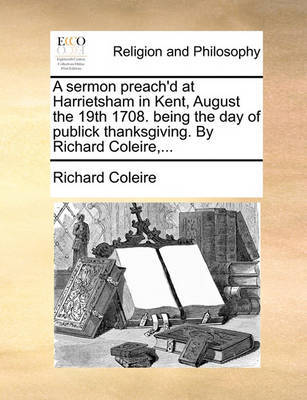 A Sermon Preach'd at Harrietsham in Kent, August the 19th 1708. Being the Day of Publick Thanksgiving. by Richard Coleire, by Richard Coleire image