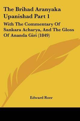 The Brihad Aranyaka Upanishad Part 1: With The Commentary Of Sankara Acharya, And The Gloss Of Ananda Giri (1849) by Edward Roer image