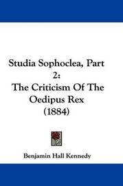 Studia Sophoclea, Part 2: The Criticism of the Oedipus Rex (1884) on Hardback by Benjamin Hall Kennedy