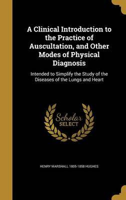 A Clinical Introduction to the Practice of Auscultation, and Other Modes of Physical Diagnosis on Hardback by Henry Marshall 1805-1858 Hughes