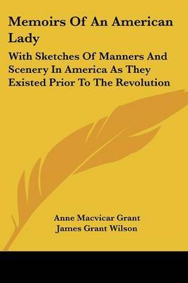 Memoirs Of An American Lady: With Sketches Of Manners And Scenery In America As They Existed Prior To The Revolution by Anne Macvicar Grant image