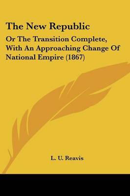 The New Republic: Or the Transition Complete, with an Approaching Change of National Empire (1867) by L U Reavis image